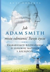 Okładka książki Jak Adam Smith może odmienić Twoje życie. Zaskakujące rozważania o ludzkiej naturze i szczęśćiu