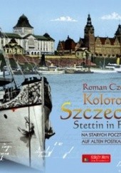 Okładka książki Kolorowy Szczecin na starych pocztówkach. Steittin in Farbe auf alten postkarten Roman Czejarek