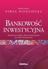 Okładka książki Bankowość inwestycyjna. Inwestorzy, banki i firmy inwestycyjne na rynku finansowym Paweł Niedziółka