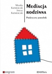 Okładka książki Mediacja rodzinna. Praktyczny poradnik Janusz Kaźmierczak, Monika Kaźmierczak