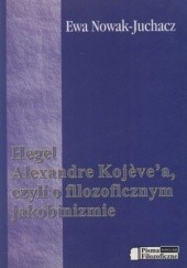 Okładka książki Hegel Alexandre Kojevea czyli o filozoficznym jakobinizmie Ewa Nowak-Juchacz