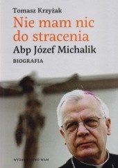 Okładka książki Nie mam nic do stracenia. Abp. Józef Michalik. Biografia Tomasz Krzyżak