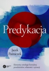 Okładka książki Predykacja. Elementy ontologii formalnej przedmiotów, własności i sytuacji Jacek Paśniczek