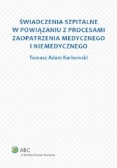 Okładka książki Świadczenia szpitalne w powiązaniu z procesami zaopatrzenia medycznego i niemedycznego Tomasz Adam Karkowski