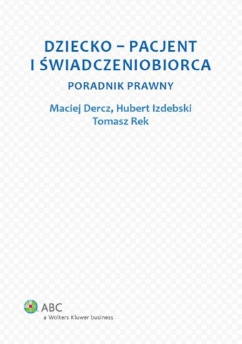 Okładka książki Dziecko - pacjent i świadczeniobiorca. Poradnik prawny Maciej Dercz, Hubert Izdebski, Tomasz Rek