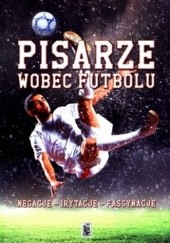 Okładka książki Pisarze wobec futbolu. Negacje, irytacje, fascynacje Lech Giemza
