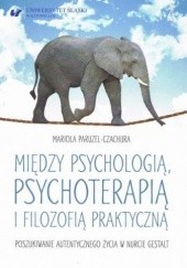 Okładka książki Między psychologią, psychoterapią i filozofią praktyczną. Poszukiwanie autentycznego życia w nurcie Gestalt Mariola Paruzel-Czachura