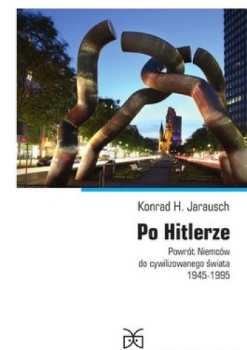 Okładka książki Po Hitlerze. Powrót Niemców do cywilizowanego świata 1945-1995 Konrad H. Jarausch