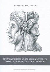 Okładka książki Polityka polskich władz komunistycznych wobec kościoła rzymskokatolickiego Barbara Rogowska