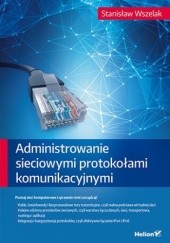 Okładka książki Administrowanie sieciowymi protokołami komunikacyjnymi Stanisław Wszelak