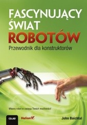 Okładka książki Fascynujący świat robotów. Przewodnik dla konstruktorów John Baichtal
