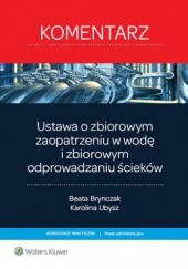 Okładka książki Ustawa o zbiorowym zaopatrzeniu w wodę i zbiorowym odprowadzaniu ścieków Beata Brynczak, Karolina Ubysz