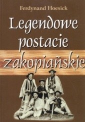 Okładka książki Legendowe postacie zakopiańskie. Chałubiński, ks. Stolarczyk, Sabała Ferdynand Hoesick