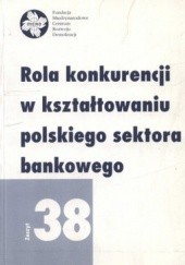 Okładka książki Rola konkurencji w kształtowaniu polskiego sektora bankowego. Zeszyt 38