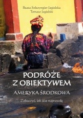 Okładka książki Podróże z obiektywem. Ameryka Środkowa Tomasz Jagielski, Beata Szlezyngier-Jagielska