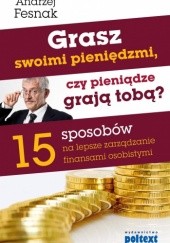 Okładka książki Grasz swoimi pieniędzmi, czy pieniądze grają tobą? 15 sposobów na lepsze zarządzanie finansami osobistymi Andrzej Fesnak