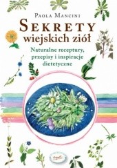 Okładka książki Sekrety wiejskich ziół. Naturalne reeptury, przepisy i inspiracje dietetyczne Paola Mancini
