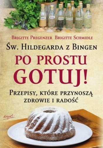 Okładka książki Św.Hildegarda z Bingen. Po Prostu Gotuj! Przepisy, które przynoszą zdrowie i radość Brigitte Pregenzer, Brigitte Schmidle