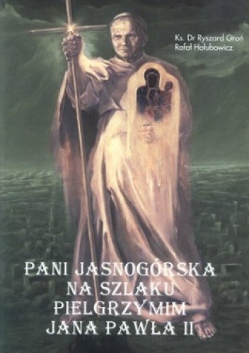 Okładka książki Pani Jasnogórska na szlaku pielgrzymim Jana  Pawła II Ryszard Groń, Rafał Hołubowicz
