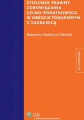 Okładka książki Stosunek prawny zobowiązania celno-podatkowego w obrocie towarowym z zagranicą Katarzyna Machalica-Drozdek