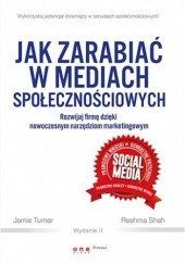 Okładka książki Jak zarabiać w mediach społecznościowych. Rozwijaj firmę dzięki nowoczesnym narzędziom marketingowym Reshma Shah, Jamie Turner