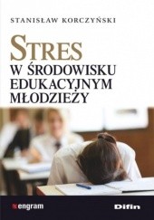 Okładka książki Stres w środowisku edukacyjnym młodzieży Stanisław Korczyński