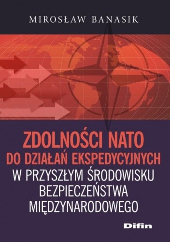 Okładka książki Zdolności NATO do działań ekspedycyjnych w przyszłym środowisku bezpieczeństwa międzynarodowego Mirosław Banasik