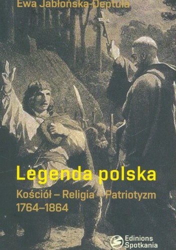 Okładka książki Legenda polska. Kościół - Religia - Patriotyzm. 1764-1864 Ewa Jabłońska-Deptuła