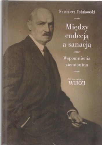 Okładka książki Między endecją a sanacją. Wspomnienia ziemianina Kazimierz Fudakowski