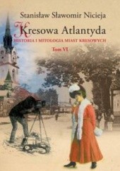 Okładka książki Kresowa Atlantyda: Historia i mitologia miast kresowych. Tom VI Stanisław Sławomir Nicieja