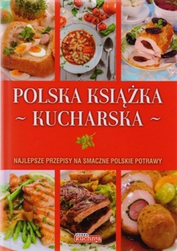 Okładka książki Polska książka kucharska. Najlepsze przepisy na smaczne polskie potrawy praca zbiorowa