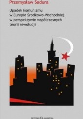 Okładka książki Upadek komunizmu w Europie Środkowo-Wschodniej w perspektywie współczesnych teorii rewolucji Przemysław Sadura