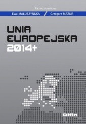 Okładka książki Unia Europejska 2014+ Ewa Małuszyńska, Grzegorz Mazur