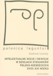 Intelektualne wizje i rewizje w dziejach stosunków polsko-niemieckich XVIII-XXI wieku