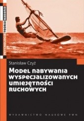 Okładka książki Model nabywania wyspecjalizowanych umiejętności ruchowych Stanisław Czyż