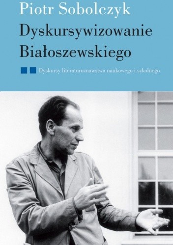 Okładka książki Dyskursywizowanie Białoszewskiego. Tom 2. Dyskursy literaturoznawstwa naukowego i szkolnego Piotr Sobolczyk
