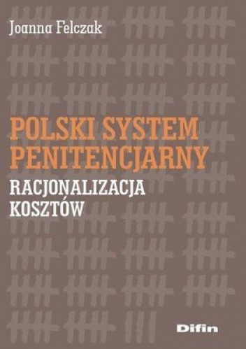 Okładka książki Polski system penitencjarny. Racjonalizacja kosztów Joanna Felczak