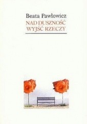 Okładka książki Nad duszność wyjść rzeczy Beata Pawłowicz