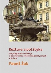Okładka książki Kultura a polityka. Socjologiczne refleksje o powstawaniu orientacji politycznych w Polsce Paweł Żuk