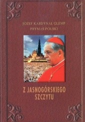 Okładka książki Z Jasnogórskiego szczytu. Homilie głoszone w uroczystości Maryjne (3 maja - 15 sierpnia - 26 sierpnia) 1981-2003 Józef Glemp