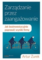 Okładka książki Zarządzanie przez zaangażowanie. Jak bezinwestycyjnie poprawić wyniki firmy Artur Żurek