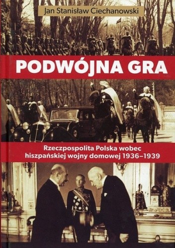 Podwójna gra. Rzeczpospolita Polska wobec hiszpańskiej wojny domowej 1936-1939