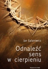Okładka książki Odnaleźć sens w cierpieniu Jan Galarowicz