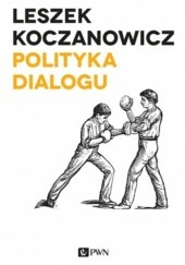 Okładka książki Polityka dialogu. Demokracja niekonsensualna i wspólnota krytyczna Leszek Koczanowicz