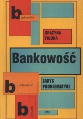 Okładka książki Bankowość. Zarys problematyki Grażyna Figura