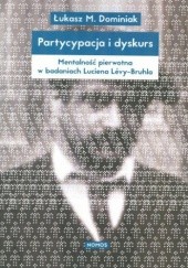 Okładka książki Partycypacja i dyskurs. Mentalność pierwotna w badaniach Luciena Levy-Bruhla Łukasz Dominiak