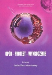 Okładka książki Opór - protest - wykroczenie Łukasz Janicki, Jarosław Wach