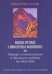 Okładka książki Błędni rycerze i nauczyciele rozumności. Dialogi z romantyzmem w literaturze polskiej 1864-1918 Elżbieta Flis-Czerniak