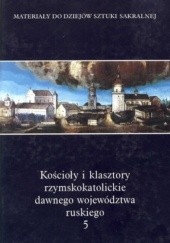 Okładka książki Kościoły i klasztory rzymskokatolickie dawnego województwa ruskiego. Tom 5 