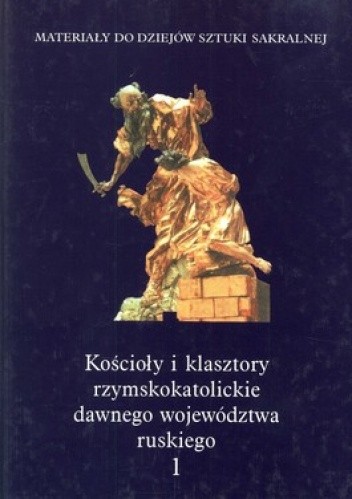 Okładka książki Kościoły i klasztory rzymskokatolickie dawnego województwa ruskiego. Tom 1 